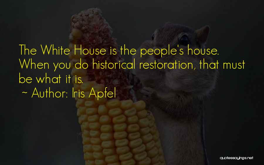 Iris Apfel Quotes: The White House Is The People's House. When You Do Historical Restoration, That Must Be What It Is.