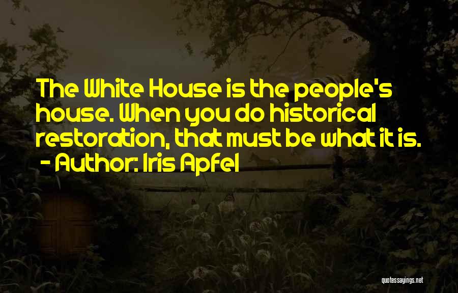 Iris Apfel Quotes: The White House Is The People's House. When You Do Historical Restoration, That Must Be What It Is.