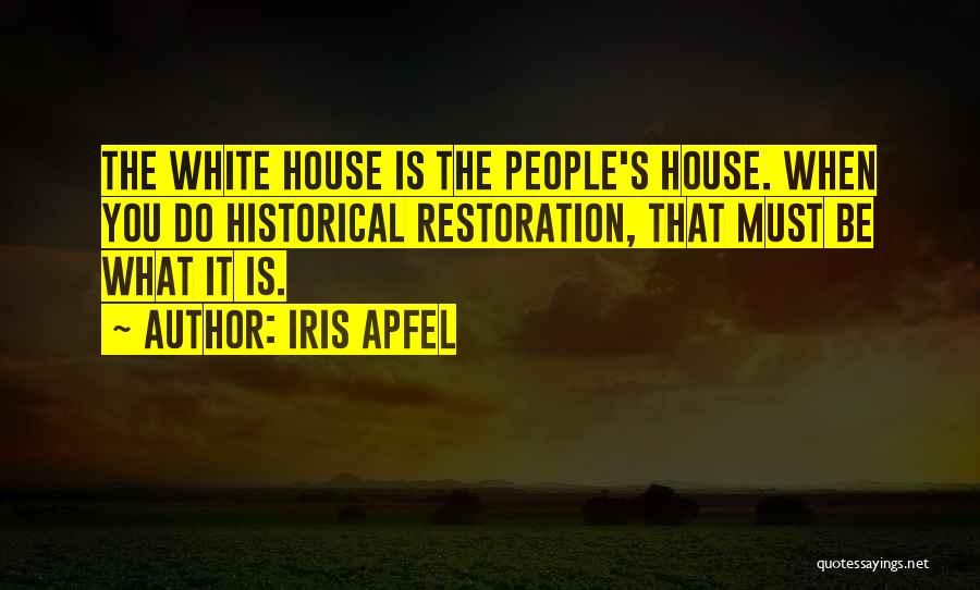 Iris Apfel Quotes: The White House Is The People's House. When You Do Historical Restoration, That Must Be What It Is.