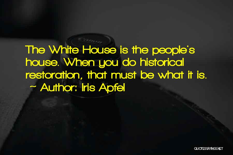 Iris Apfel Quotes: The White House Is The People's House. When You Do Historical Restoration, That Must Be What It Is.