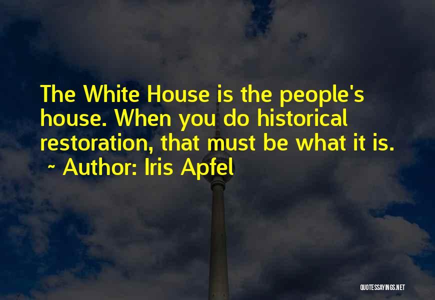 Iris Apfel Quotes: The White House Is The People's House. When You Do Historical Restoration, That Must Be What It Is.