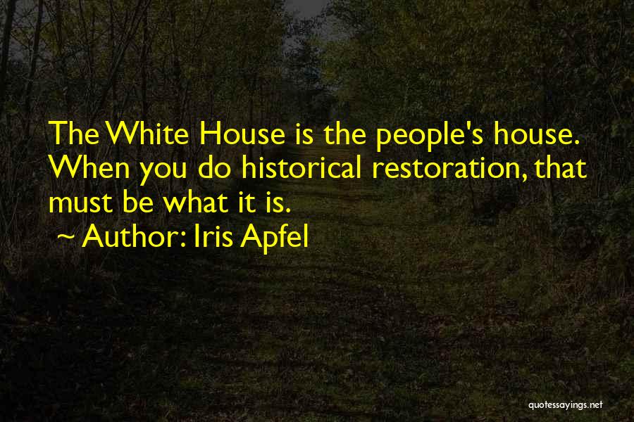 Iris Apfel Quotes: The White House Is The People's House. When You Do Historical Restoration, That Must Be What It Is.