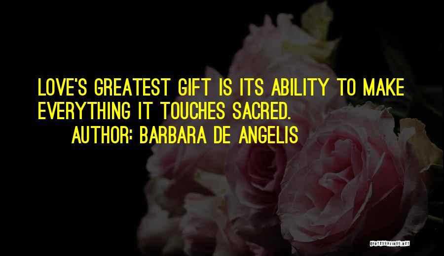 Barbara De Angelis Quotes: Love's Greatest Gift Is Its Ability To Make Everything It Touches Sacred.