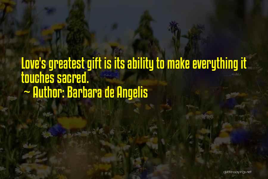 Barbara De Angelis Quotes: Love's Greatest Gift Is Its Ability To Make Everything It Touches Sacred.