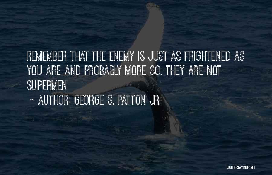 George S. Patton Jr. Quotes: Remember That The Enemy Is Just As Frightened As You Are And Probably More So. They Are Not Supermen