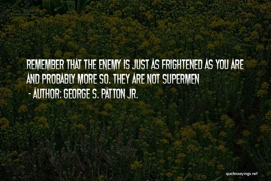 George S. Patton Jr. Quotes: Remember That The Enemy Is Just As Frightened As You Are And Probably More So. They Are Not Supermen