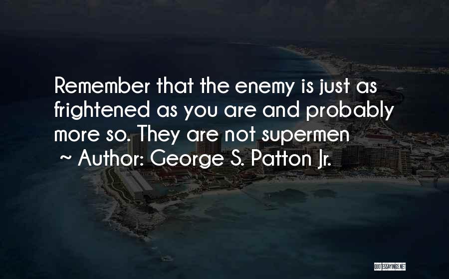 George S. Patton Jr. Quotes: Remember That The Enemy Is Just As Frightened As You Are And Probably More So. They Are Not Supermen