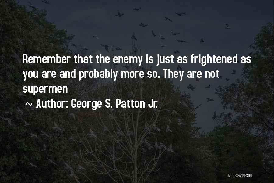George S. Patton Jr. Quotes: Remember That The Enemy Is Just As Frightened As You Are And Probably More So. They Are Not Supermen