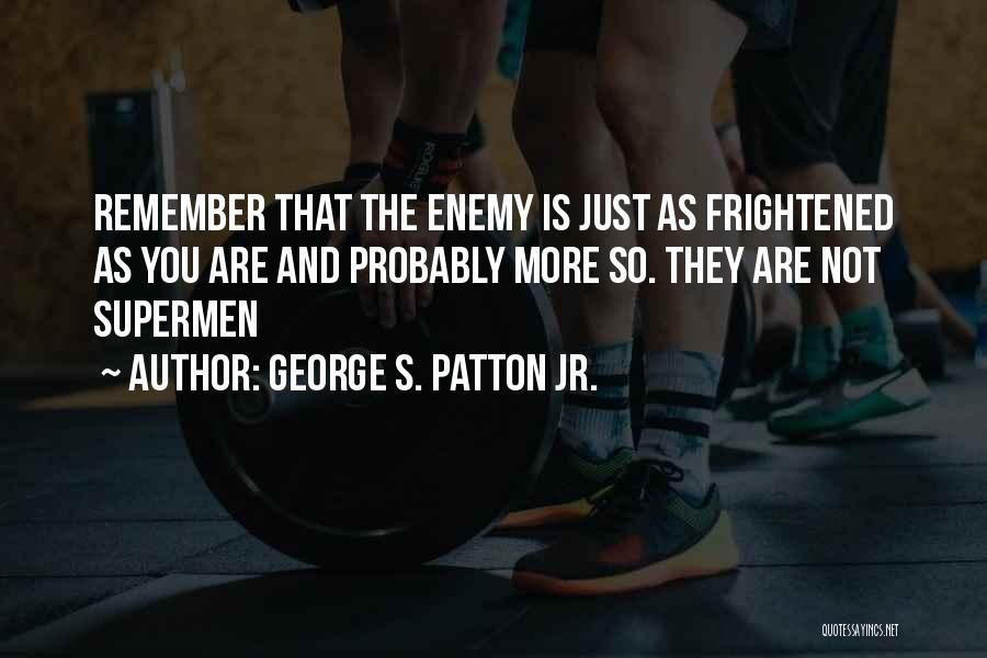 George S. Patton Jr. Quotes: Remember That The Enemy Is Just As Frightened As You Are And Probably More So. They Are Not Supermen