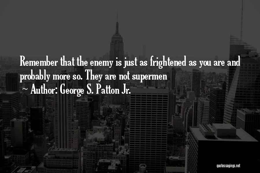 George S. Patton Jr. Quotes: Remember That The Enemy Is Just As Frightened As You Are And Probably More So. They Are Not Supermen