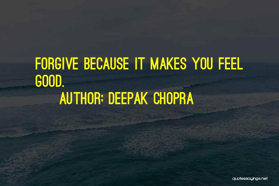Deepak Chopra Quotes: Forgive Because It Makes You Feel Good.