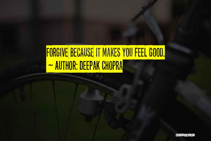 Deepak Chopra Quotes: Forgive Because It Makes You Feel Good.