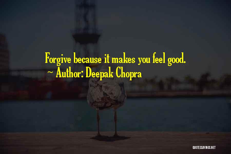 Deepak Chopra Quotes: Forgive Because It Makes You Feel Good.