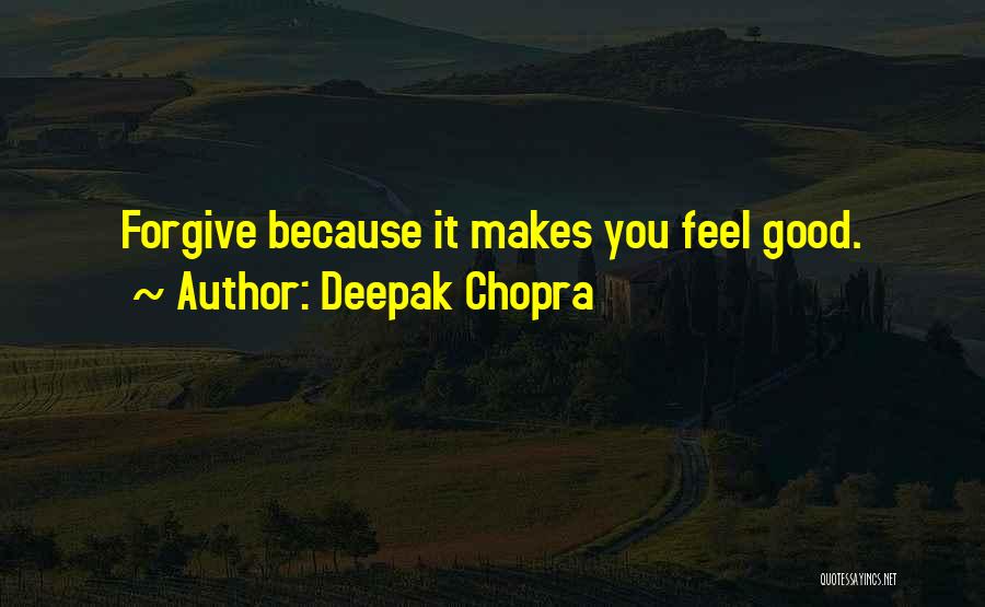 Deepak Chopra Quotes: Forgive Because It Makes You Feel Good.