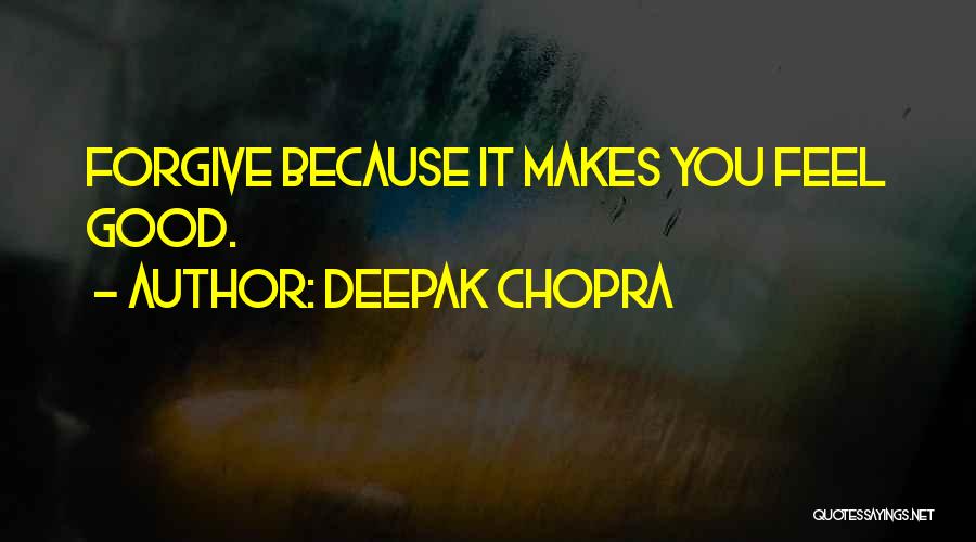 Deepak Chopra Quotes: Forgive Because It Makes You Feel Good.