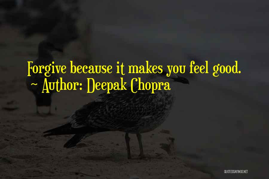 Deepak Chopra Quotes: Forgive Because It Makes You Feel Good.