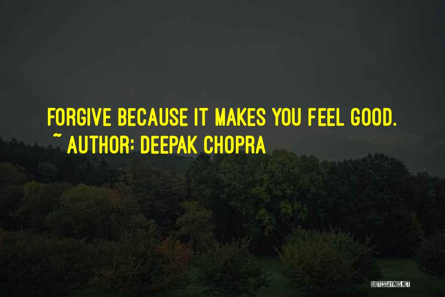 Deepak Chopra Quotes: Forgive Because It Makes You Feel Good.