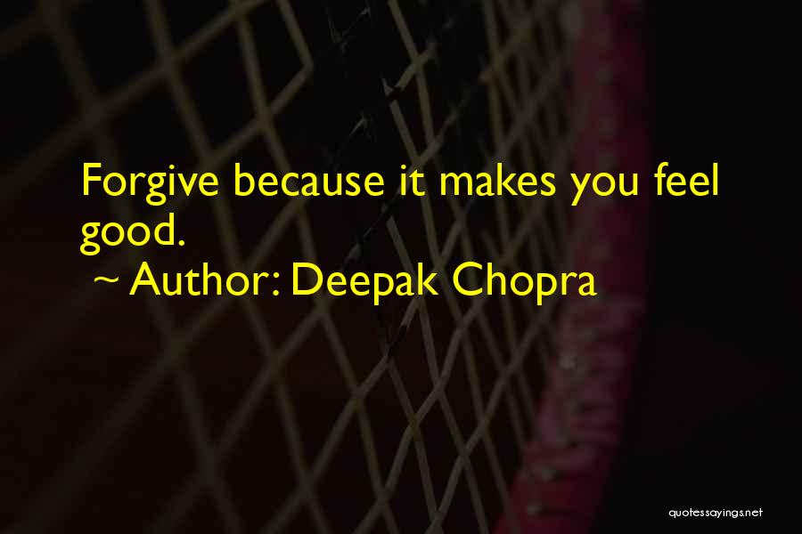 Deepak Chopra Quotes: Forgive Because It Makes You Feel Good.