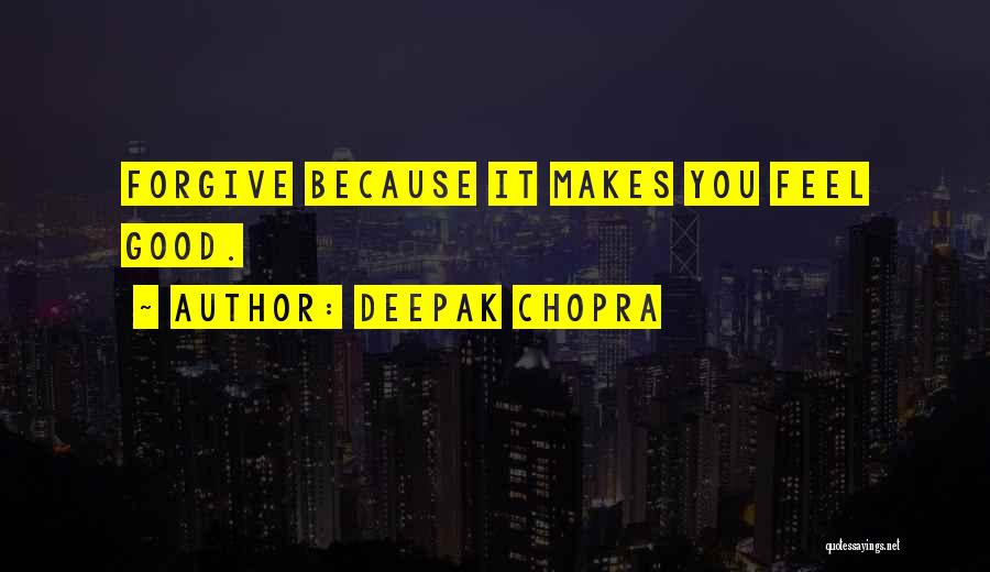 Deepak Chopra Quotes: Forgive Because It Makes You Feel Good.