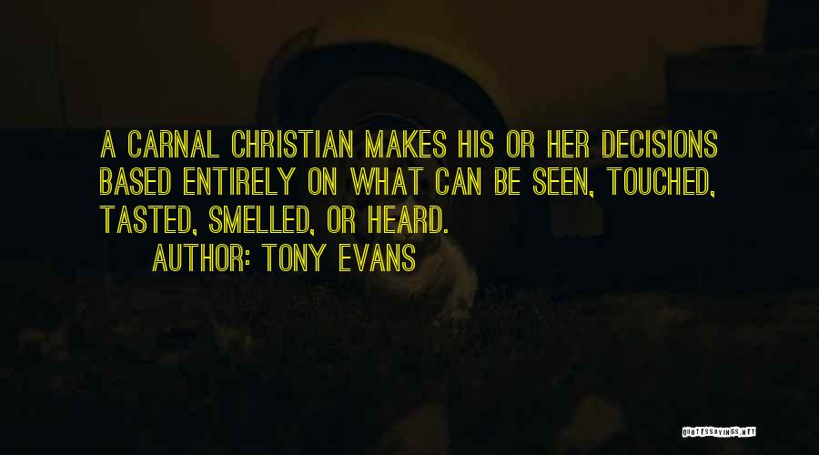 Tony Evans Quotes: A Carnal Christian Makes His Or Her Decisions Based Entirely On What Can Be Seen, Touched, Tasted, Smelled, Or Heard.