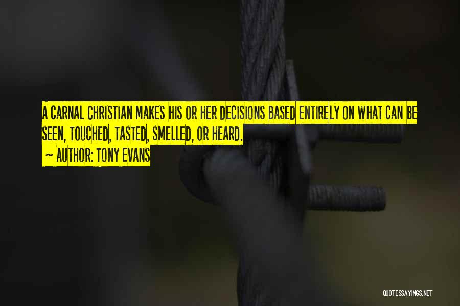 Tony Evans Quotes: A Carnal Christian Makes His Or Her Decisions Based Entirely On What Can Be Seen, Touched, Tasted, Smelled, Or Heard.