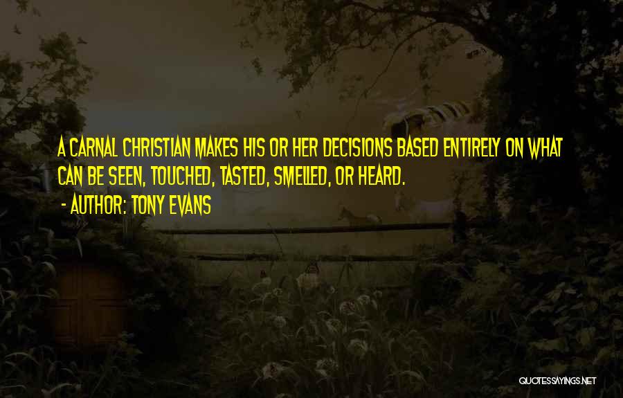 Tony Evans Quotes: A Carnal Christian Makes His Or Her Decisions Based Entirely On What Can Be Seen, Touched, Tasted, Smelled, Or Heard.