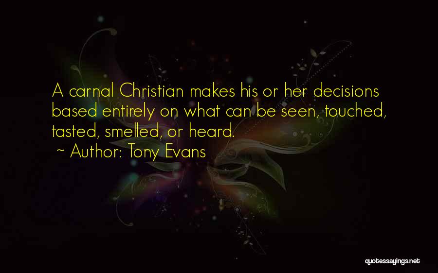 Tony Evans Quotes: A Carnal Christian Makes His Or Her Decisions Based Entirely On What Can Be Seen, Touched, Tasted, Smelled, Or Heard.