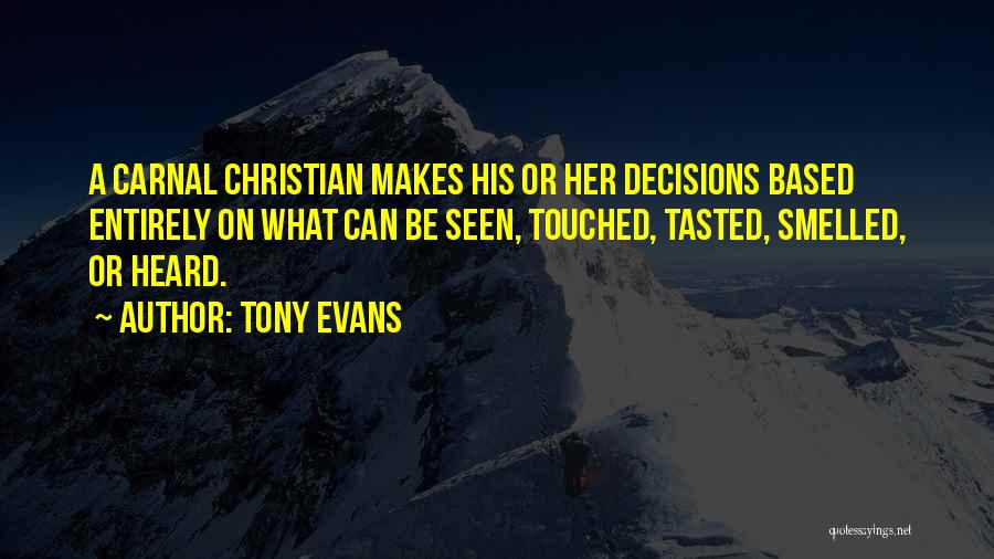 Tony Evans Quotes: A Carnal Christian Makes His Or Her Decisions Based Entirely On What Can Be Seen, Touched, Tasted, Smelled, Or Heard.