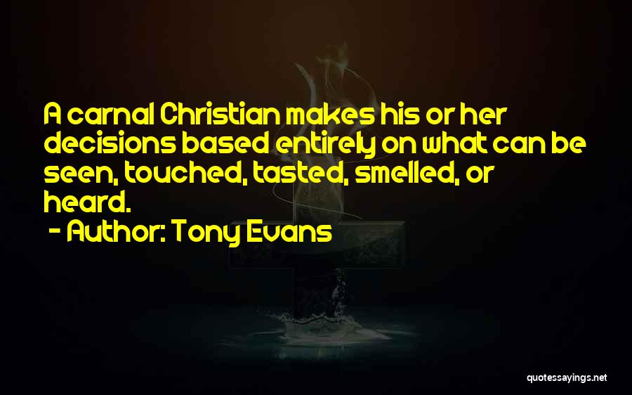 Tony Evans Quotes: A Carnal Christian Makes His Or Her Decisions Based Entirely On What Can Be Seen, Touched, Tasted, Smelled, Or Heard.