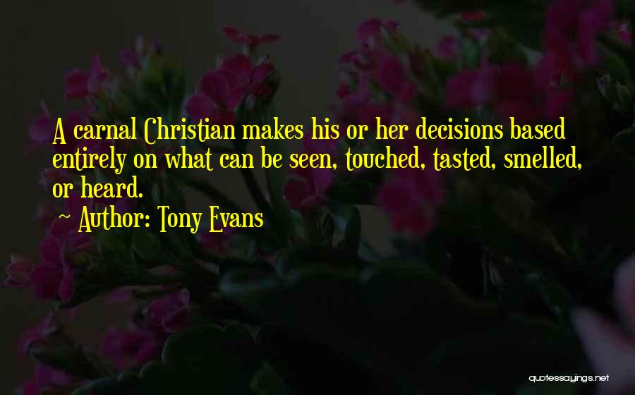 Tony Evans Quotes: A Carnal Christian Makes His Or Her Decisions Based Entirely On What Can Be Seen, Touched, Tasted, Smelled, Or Heard.