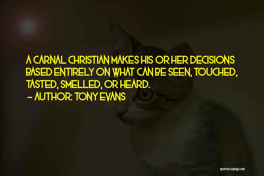 Tony Evans Quotes: A Carnal Christian Makes His Or Her Decisions Based Entirely On What Can Be Seen, Touched, Tasted, Smelled, Or Heard.