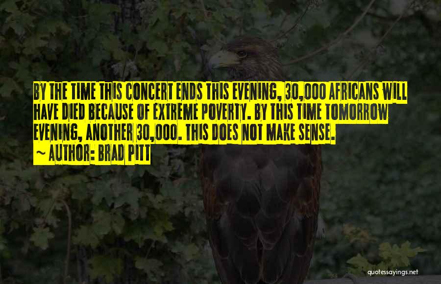 Brad Pitt Quotes: By The Time This Concert Ends This Evening, 30,000 Africans Will Have Died Because Of Extreme Poverty. By This Time