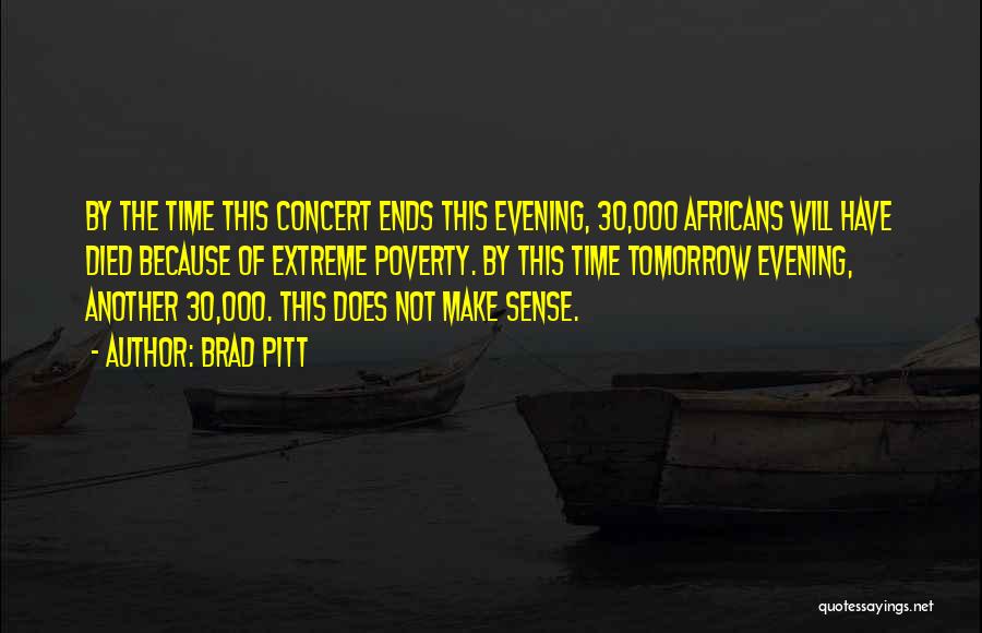 Brad Pitt Quotes: By The Time This Concert Ends This Evening, 30,000 Africans Will Have Died Because Of Extreme Poverty. By This Time