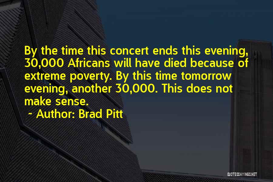 Brad Pitt Quotes: By The Time This Concert Ends This Evening, 30,000 Africans Will Have Died Because Of Extreme Poverty. By This Time