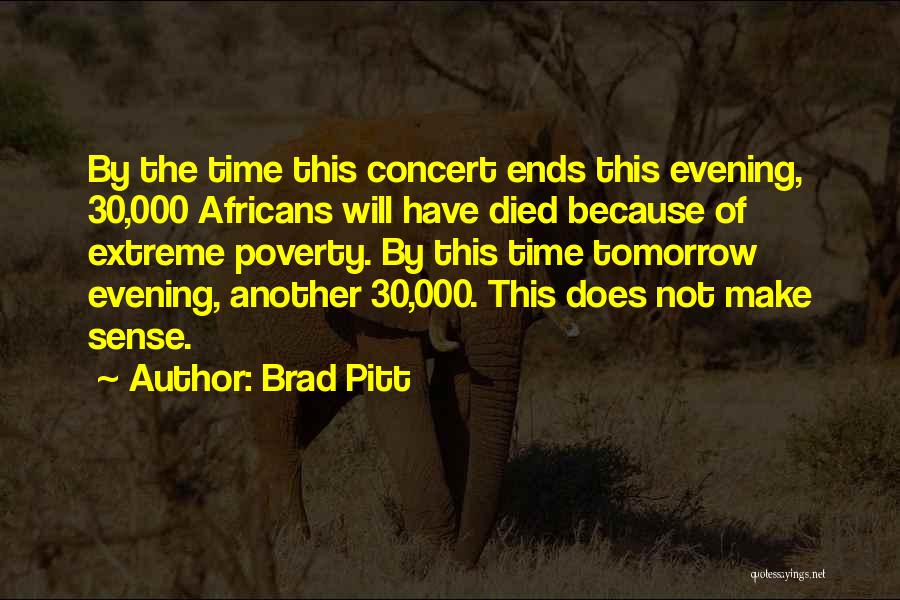 Brad Pitt Quotes: By The Time This Concert Ends This Evening, 30,000 Africans Will Have Died Because Of Extreme Poverty. By This Time