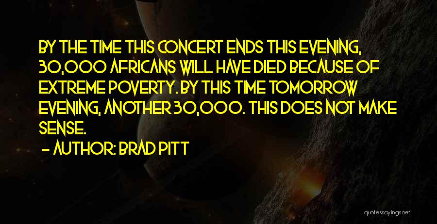 Brad Pitt Quotes: By The Time This Concert Ends This Evening, 30,000 Africans Will Have Died Because Of Extreme Poverty. By This Time