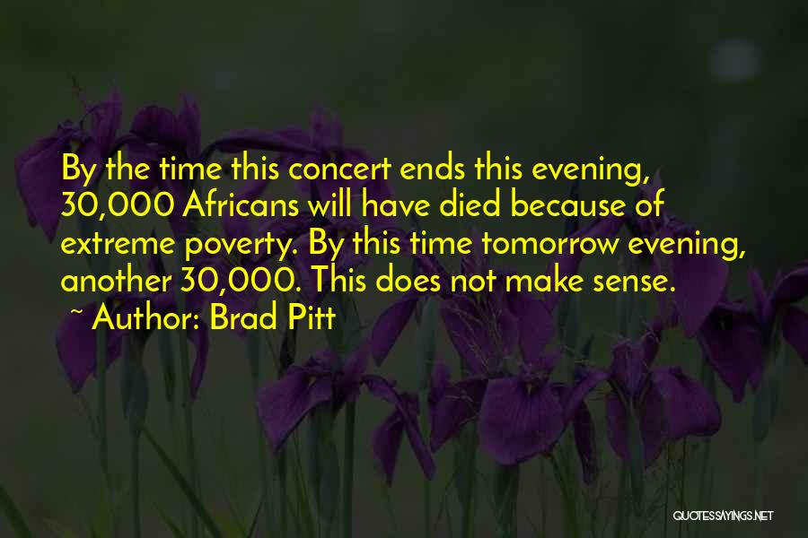 Brad Pitt Quotes: By The Time This Concert Ends This Evening, 30,000 Africans Will Have Died Because Of Extreme Poverty. By This Time