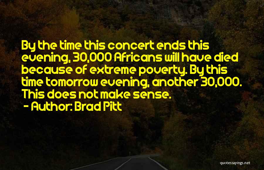 Brad Pitt Quotes: By The Time This Concert Ends This Evening, 30,000 Africans Will Have Died Because Of Extreme Poverty. By This Time