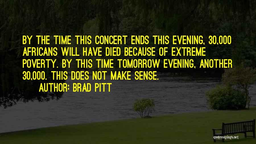 Brad Pitt Quotes: By The Time This Concert Ends This Evening, 30,000 Africans Will Have Died Because Of Extreme Poverty. By This Time