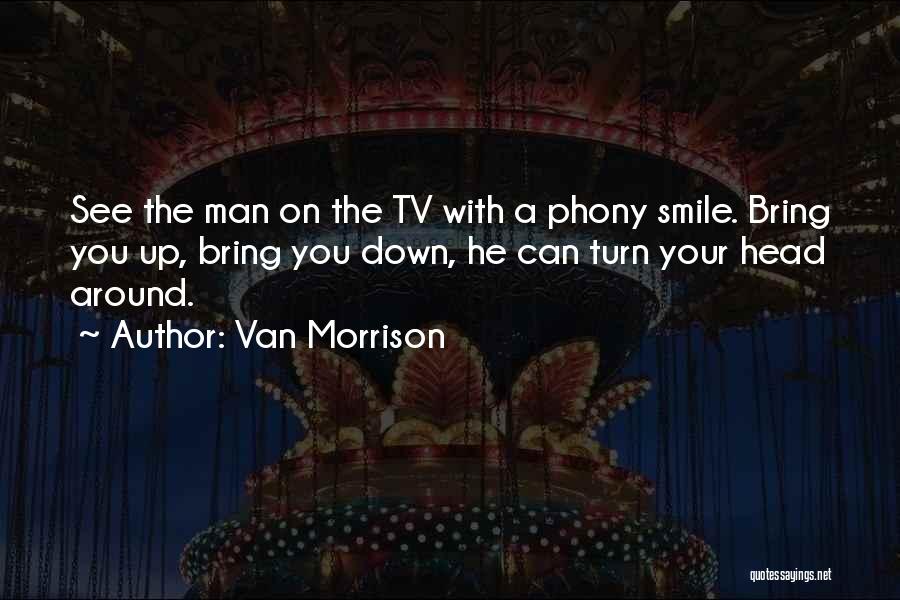 Van Morrison Quotes: See The Man On The Tv With A Phony Smile. Bring You Up, Bring You Down, He Can Turn Your