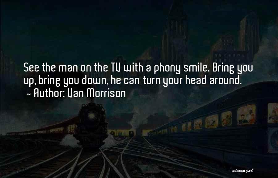 Van Morrison Quotes: See The Man On The Tv With A Phony Smile. Bring You Up, Bring You Down, He Can Turn Your