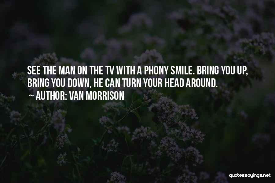 Van Morrison Quotes: See The Man On The Tv With A Phony Smile. Bring You Up, Bring You Down, He Can Turn Your