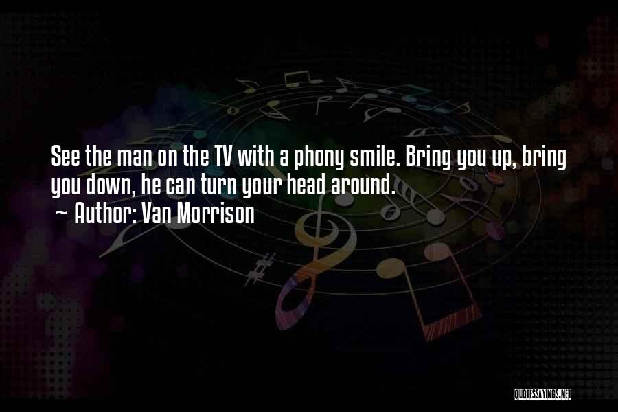 Van Morrison Quotes: See The Man On The Tv With A Phony Smile. Bring You Up, Bring You Down, He Can Turn Your