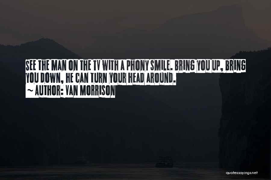Van Morrison Quotes: See The Man On The Tv With A Phony Smile. Bring You Up, Bring You Down, He Can Turn Your