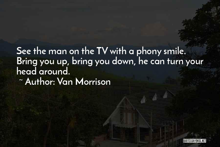 Van Morrison Quotes: See The Man On The Tv With A Phony Smile. Bring You Up, Bring You Down, He Can Turn Your