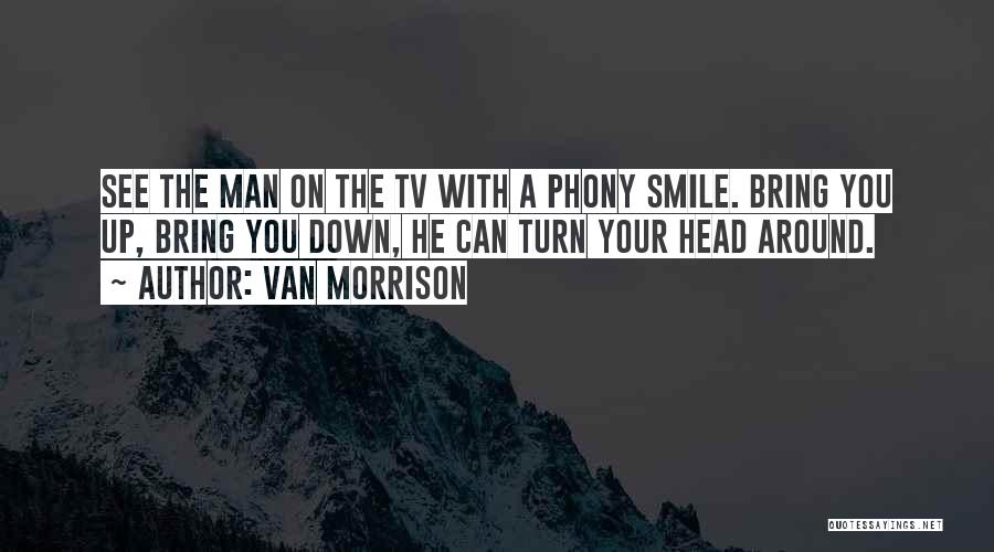 Van Morrison Quotes: See The Man On The Tv With A Phony Smile. Bring You Up, Bring You Down, He Can Turn Your