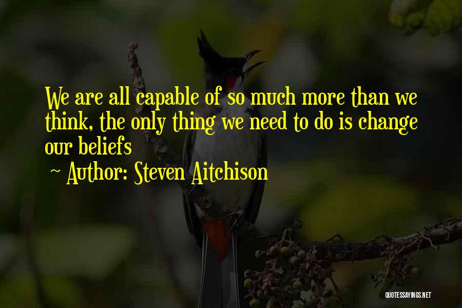 Steven Aitchison Quotes: We Are All Capable Of So Much More Than We Think, The Only Thing We Need To Do Is Change