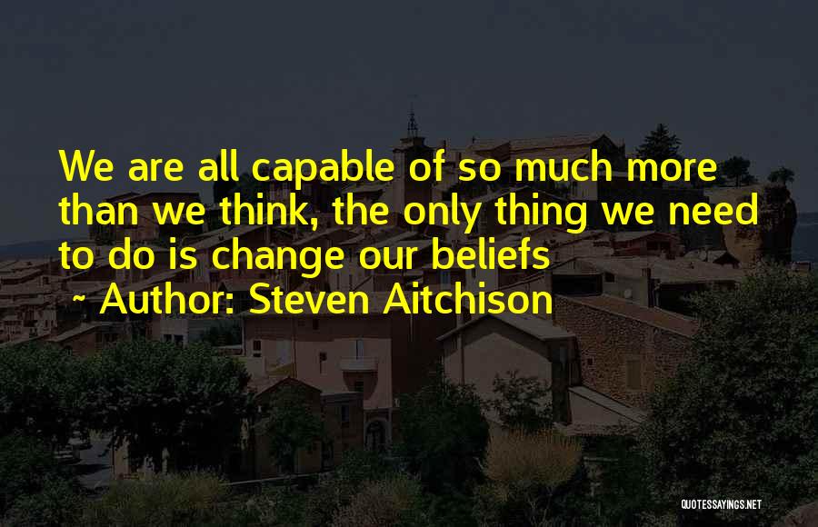 Steven Aitchison Quotes: We Are All Capable Of So Much More Than We Think, The Only Thing We Need To Do Is Change