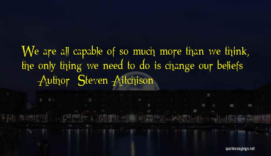 Steven Aitchison Quotes: We Are All Capable Of So Much More Than We Think, The Only Thing We Need To Do Is Change