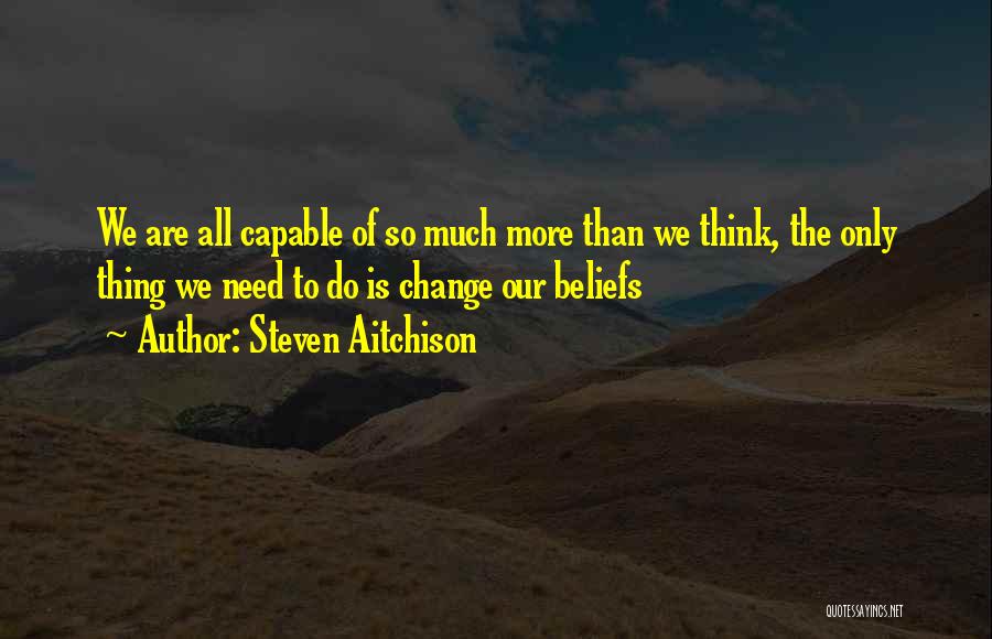 Steven Aitchison Quotes: We Are All Capable Of So Much More Than We Think, The Only Thing We Need To Do Is Change